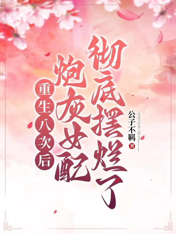重生八次后，炮灰女配彻底摆烂了