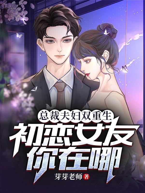 总裁夫妇双重生，初恋女友你在哪