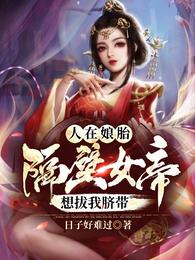 人在娘胎:隔壁女帝想拔我脐带全文免费阅读