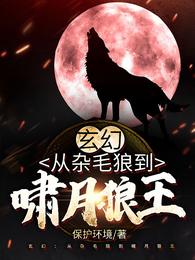 玄幻:从杂毛狼到啸月狼王保护环境